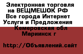 Электронная торговля на ВЕЩМЕШОК.РФ - Все города Интернет » Услуги и Предложения   . Кемеровская обл.,Мариинск г.